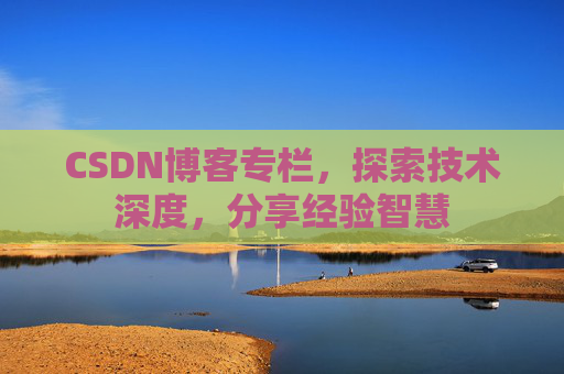 CSDN博客专栏，探索技术深度，分享经验智慧