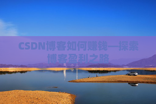 CSDN博客如何赚钱—探索博客盈利之路
