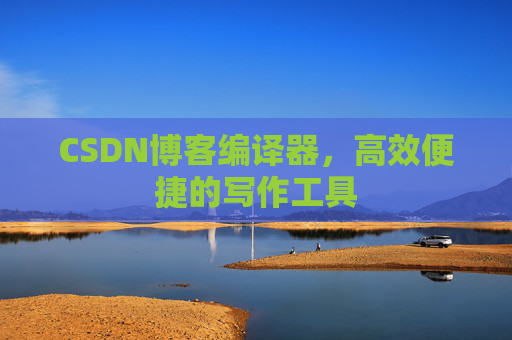 CSDN博客编译器，高效便捷的写作工具