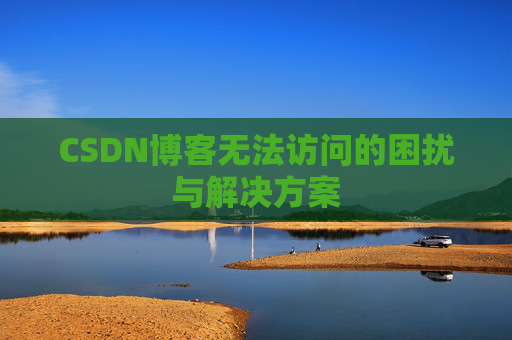 CSDN博客无法访问的困扰与解决方案